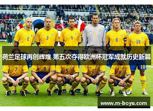 荷兰足球再创辉煌 第五次夺得欧洲杯冠军成就历史新篇