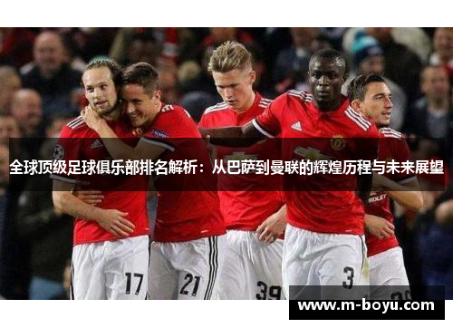 全球顶级足球俱乐部排名解析：从巴萨到曼联的辉煌历程与未来展望