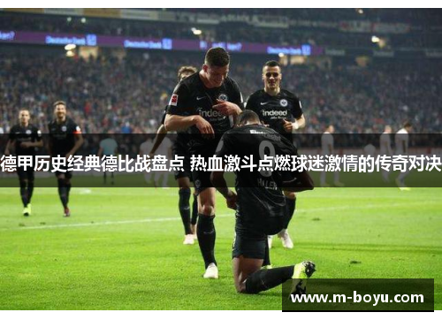 德甲历史经典德比战盘点 热血激斗点燃球迷激情的传奇对决