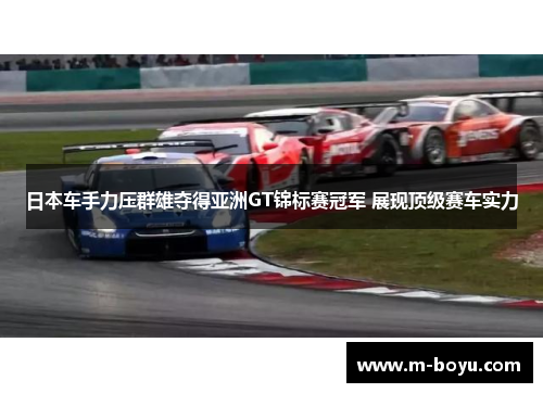 日本车手力压群雄夺得亚洲GT锦标赛冠军 展现顶级赛车实力