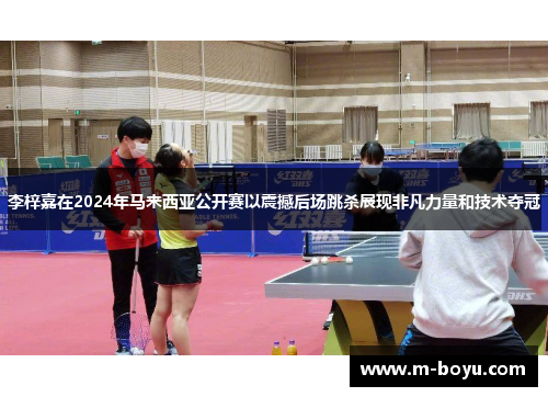 李梓嘉在2024年马来西亚公开赛以震撼后场跳杀展现非凡力量和技术夺冠