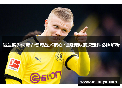 哈兰德为何成为曼城战术核心 他对球队的决定性影响解析