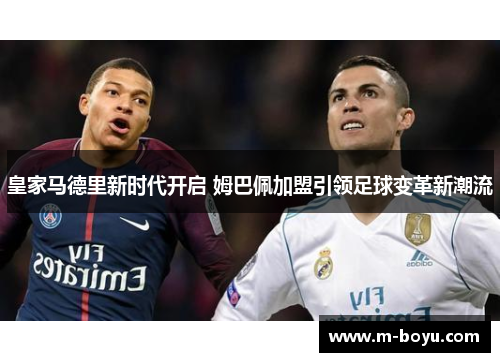皇家马德里新时代开启 姆巴佩加盟引领足球变革新潮流