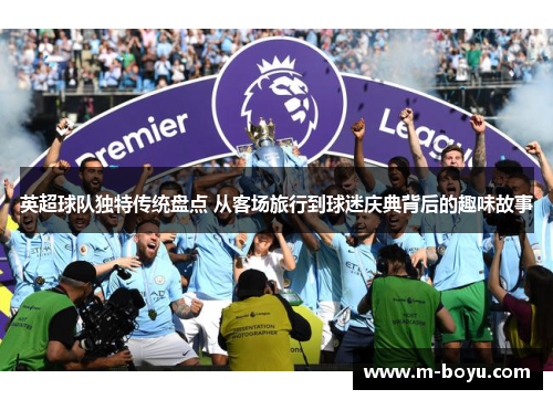 英超球队独特传统盘点 从客场旅行到球迷庆典背后的趣味故事