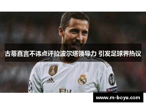 古蒂直言不讳点评拉波尔塔领导力 引发足球界热议