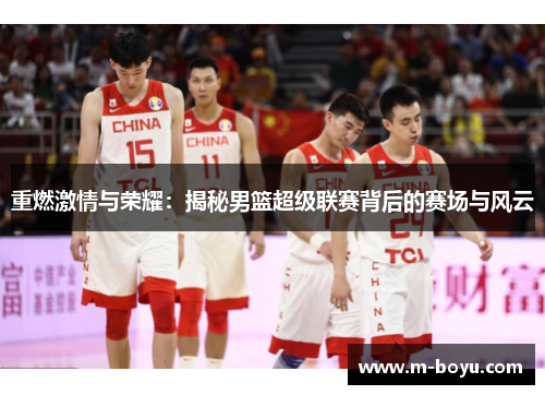 重燃激情与荣耀：揭秘男篮超级联赛背后的赛场与风云