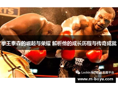 拳王泰森的崛起与荣耀 解析他的成长历程与传奇成就