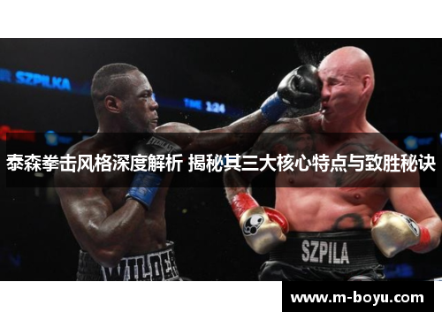 泰森拳击风格深度解析 揭秘其三大核心特点与致胜秘诀