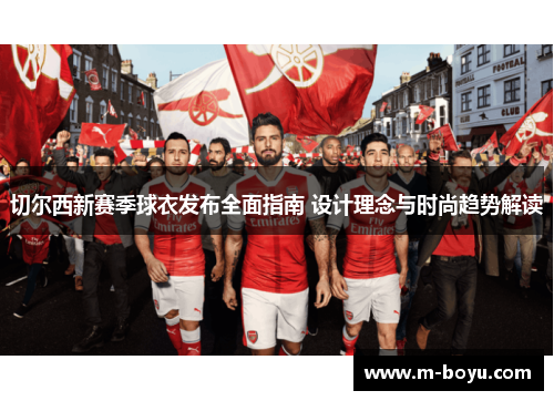 切尔西新赛季球衣发布全面指南 设计理念与时尚趋势解读