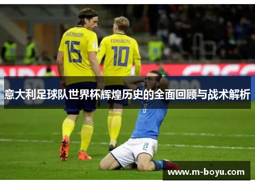 意大利足球队世界杯辉煌历史的全面回顾与战术解析