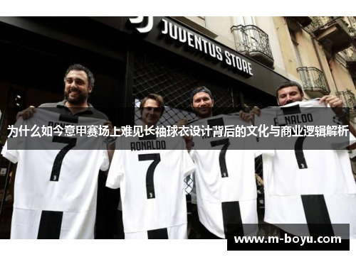 为什么如今意甲赛场上难见长袖球衣设计背后的文化与商业逻辑解析