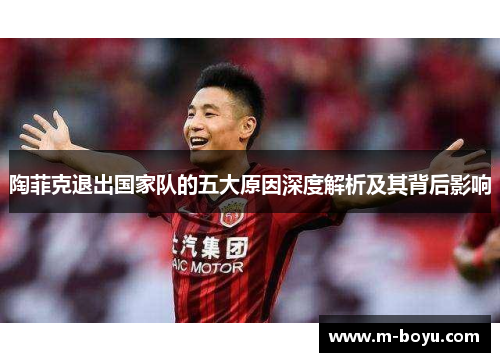 陶菲克退出国家队的五大原因深度解析及其背后影响