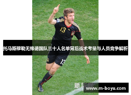 托马斯穆勒无缘德国队三十人名单背后战术考量与人员竞争解析
