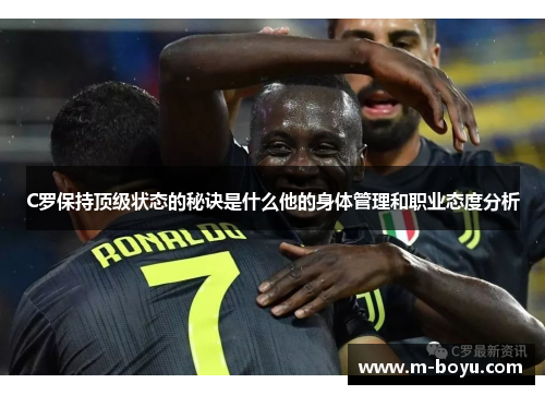 C罗保持顶级状态的秘诀是什么他的身体管理和职业态度分析
