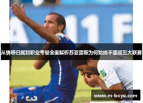 从情感归属到职业考量全面解析苏亚雷斯为何始终不重返五大联赛