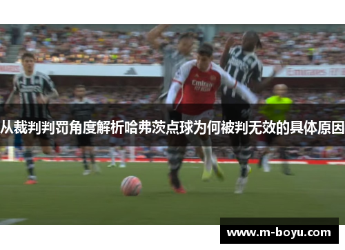 从裁判判罚角度解析哈弗茨点球为何被判无效的具体原因 从裁判判罚角度解析哈弗茨点球为何被判无效的具体原因