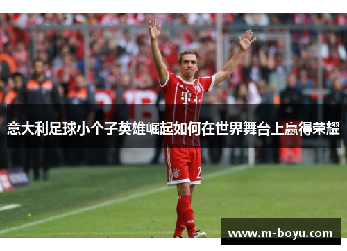 意大利足球小个子英雄崛起如何在世界舞台上赢得荣耀