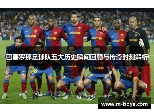 巴塞罗那足球队五大历史瞬间回顾与传奇时刻解析 巴塞罗那足球队五大历史瞬间回顾与传奇时刻解析