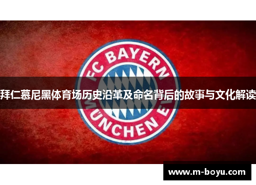 拜仁慕尼黑体育场历史沿革及命名背后的故事与文化解读