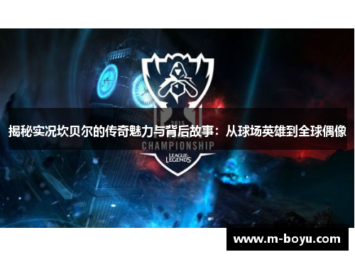 揭秘实况坎贝尔的传奇魅力与背后故事：从球场英雄到全球偶像