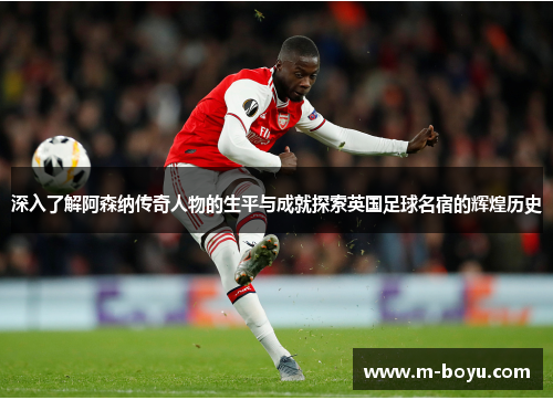 深入了解阿森纳传奇人物的生平与成就探索英国足球名宿的辉煌历史