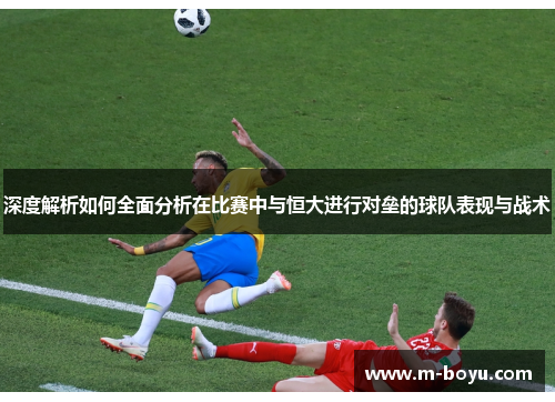 深度解析如何全面分析在比赛中与恒大进行对垒的球队表现与战术