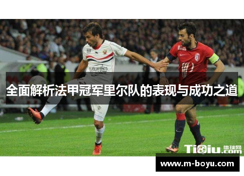 全面解析法甲冠军里尔队的表现与成功之道